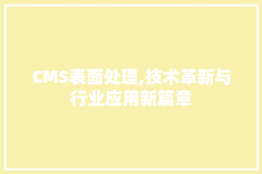 CMS表面处理,技术革新与行业应用新篇章 必应SEO