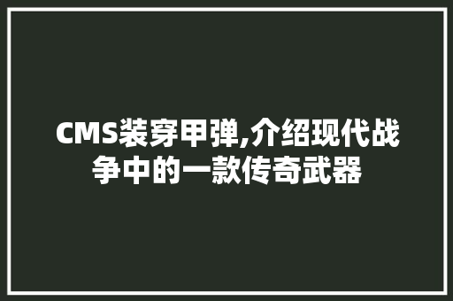 CMS装穿甲弹,介绍现代战争中的一款传奇武器 必应SEO