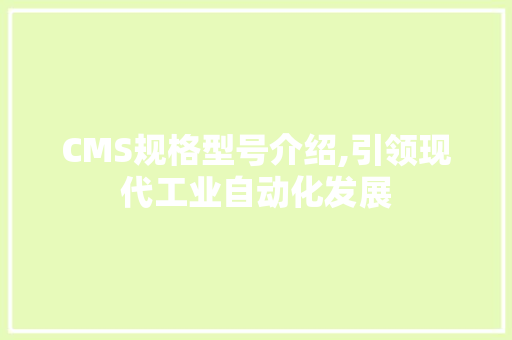 CMS规格型号介绍,引领现代工业自动化发展 GoogleSEO