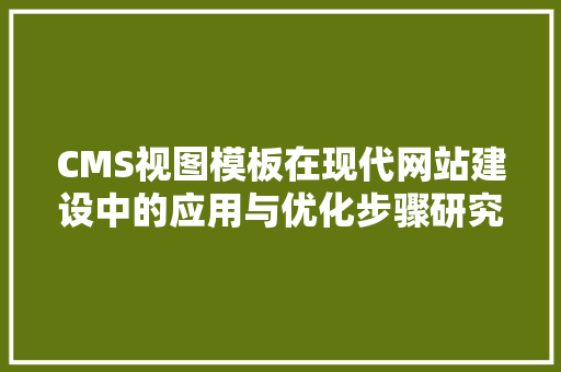 CMS视图模板在现代网站建设中的应用与优化步骤研究 必应SEO