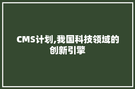 CMS计划,我国科技领域的创新引擎 搜狗SEO