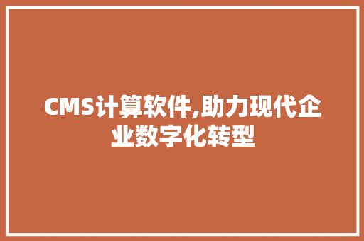 CMS计算软件,助力现代企业数字化转型 GoogleSEO