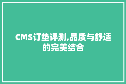 CMS订垫评测,品质与舒适的完美结合 GoogleSEO