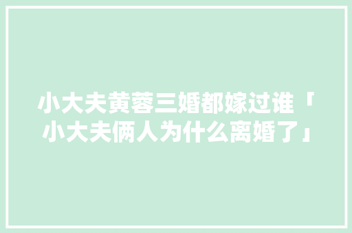 小大夫黄蓉三婚都嫁过谁「小大夫俩人为什么离婚了」 小大夫黄蓉三婚都嫁过谁「小大夫俩人为什么离婚了」 搜狗SEO