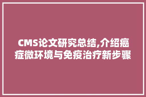 CMS论文研究总结,介绍癌症微环境与免疫治疗新步骤 搜狗SEO