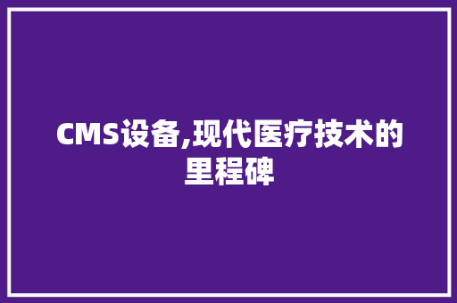 CMS设备,现代医疗技术的里程碑 GoogleSEO