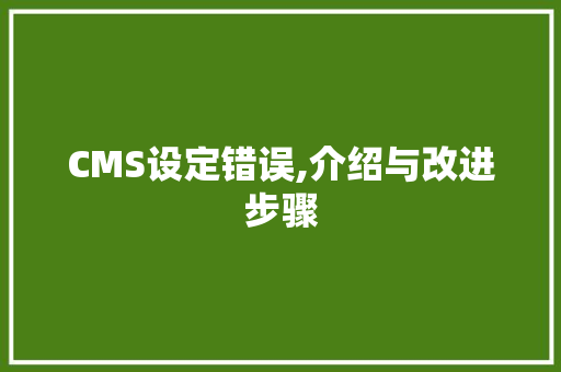 CMS设定错误,介绍与改进步骤