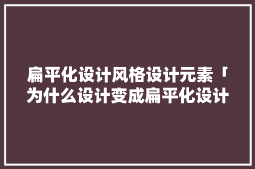 扁平化设计风格设计元素「为什么设计变成扁平化设计」 扁平化设计风格设计元素「为什么设计变成扁平化设计」 GoogleSEO