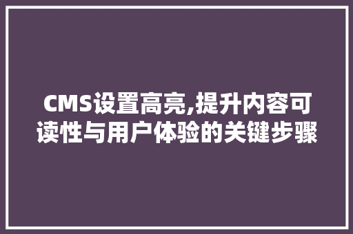 CMS设置高亮,提升内容可读性与用户体验的关键步骤 神马SEO