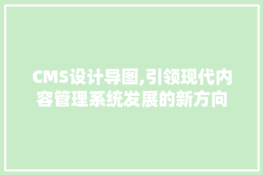CMS设计导图,引领现代内容管理系统发展的新方向 神马SEO