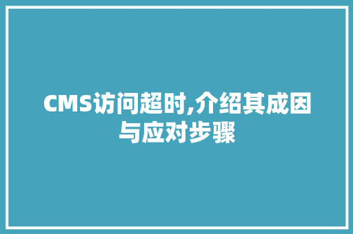 CMS访问超时,介绍其成因与应对步骤 百度SEO