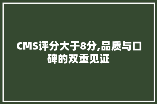 CMS评分大于8分,品质与口碑的双重见证 搜狗SEO