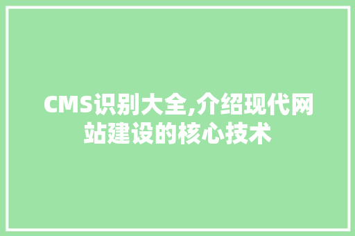 CMS识别大全,介绍现代网站建设的核心技术 神马SEO