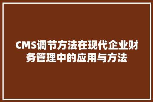CMS调节方法在现代企业财务管理中的应用与方法 搜狗SEO