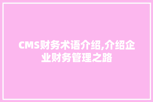 CMS财务术语介绍,介绍企业财务管理之路 搜狗SEO