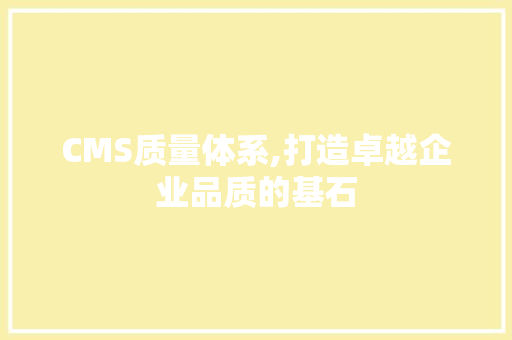 CMS质量体系,打造卓越企业品质的基石 搜狗SEO