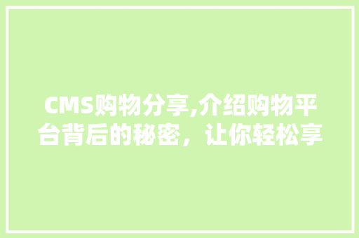CMS购物分享,介绍购物平台背后的秘密，让你轻松享受购物乐趣 搜狗SEO