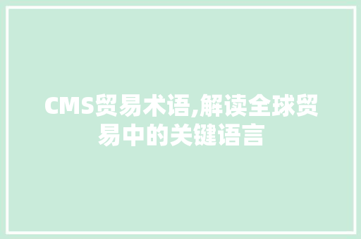 CMS贸易术语,解读全球贸易中的关键语言 百度SEO