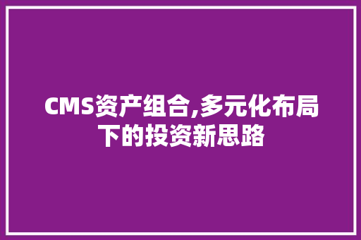 CMS资产组合,多元化布局下的投资新思路 神马SEO