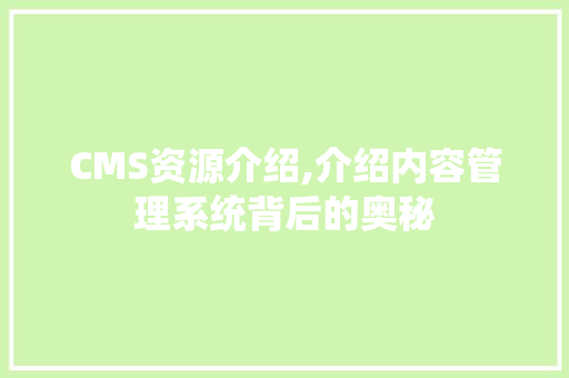 CMS资源介绍,介绍内容管理系统背后的奥秘 搜狗SEO
