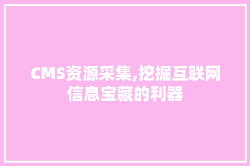CMS资源采集,挖掘互联网信息宝藏的利器 必应SEO