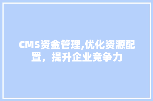 CMS资金管理,优化资源配置，提升企业竞争力 搜狗SEO