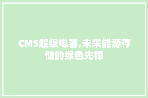 CMS超级电容,未来能源存储的绿色先锋 搜狗SEO