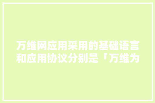 万维网应用采用的基础语言和应用协议分别是「万维为什么不能上传文件」 万维网应用采用的基础语言和应用协议分别是「万维为什么不能上传文件」 必应SEO