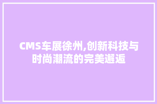 CMS车展徐州,创新科技与时尚潮流的完美邂逅 搜狗SEO