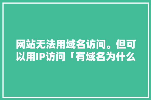 网站无法用域名访问。但可以用IP访问「有域名为什么不能访问外网」 网站无法用域名访问。但可以用IP访问「有域名为什么不能访问外网」 搜狗SEO