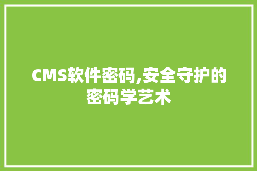 CMS软件密码,安全守护的密码学艺术 GoogleSEO