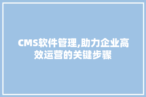 CMS软件管理,助力企业高效运营的关键步骤 GoogleSEO CMS软件管理,助力企业高效运营的关键步骤 GoogleSEO