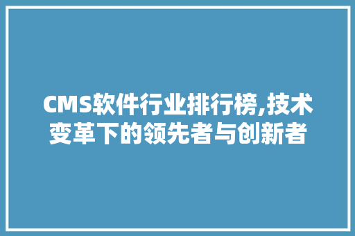 CMS软件行业排行榜,技术变革下的领先者与创新者 搜狗SEO