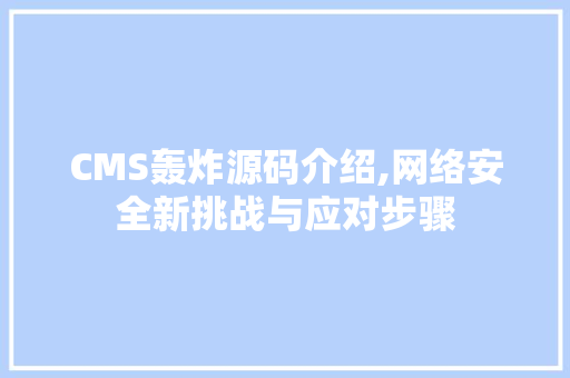 CMS轰炸源码介绍,网络安全新挑战与应对步骤 神马SEO