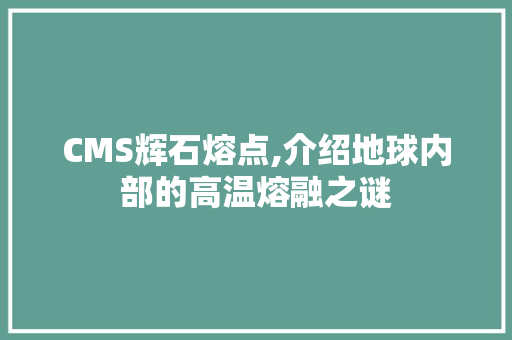CMS辉石熔点,介绍地球内部的高温熔融之谜 神马SEO