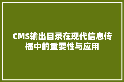 CMS输出目录在现代信息传播中的重要性与应用 百度SEO