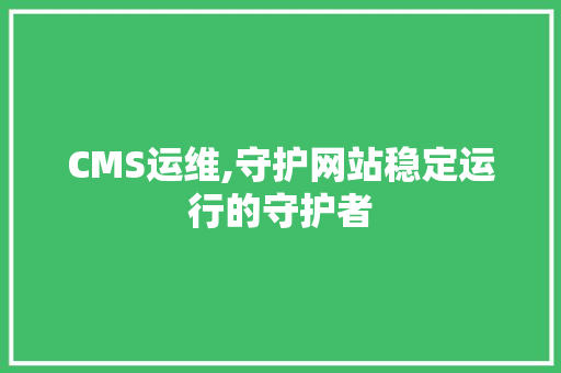 CMS运维,守护网站稳定运行的守护者 搜狗SEO