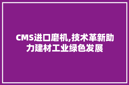 CMS进口磨机,技术革新助力建材工业绿色发展 GoogleSEO