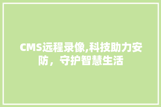 CMS远程录像,科技助力安防，守护智慧生活 搜狗SEO