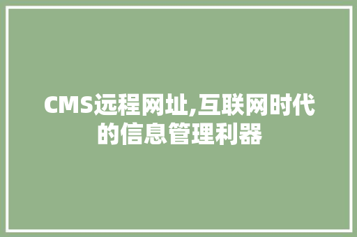 CMS远程网址,互联网时代的信息管理利器 神马SEO