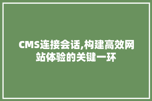 CMS连接会话,构建高效网站体验的关键一环 搜狗SEO