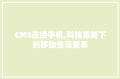 CMS连接手机,科技革新下的移动生活变革 百度SEO