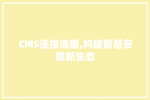 CMS连接海康,构建智慧安防新生态 百度SEO