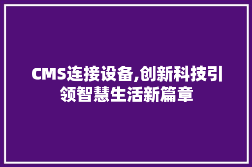 CMS连接设备,创新科技引领智慧生活新篇章 神马SEO