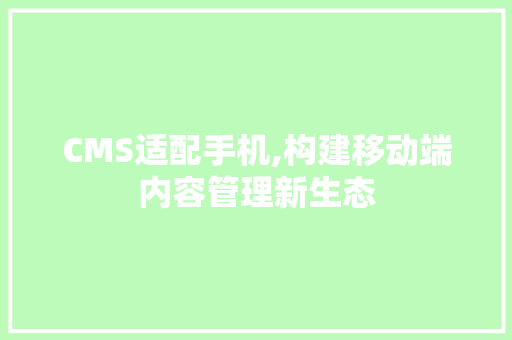 CMS适配手机,构建移动端内容管理新生态 搜狗SEO