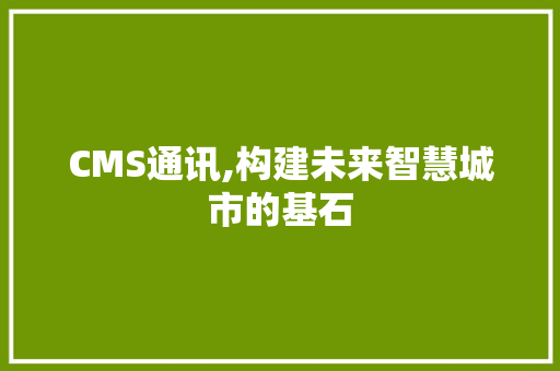 CMS通讯,构建未来智慧城市的基石 百度SEO