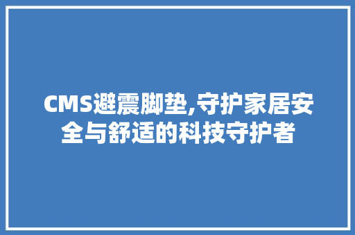 CMS避震脚垫,守护家居安全与舒适的科技守护者 GoogleSEO