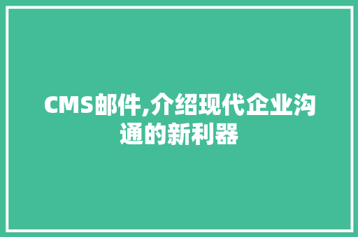 CMS邮件,介绍现代企业沟通的新利器 搜狗SEO