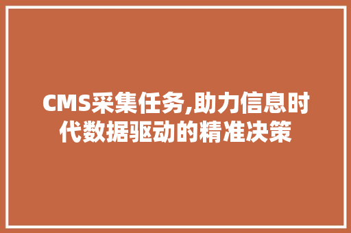 CMS采集任务,助力信息时代数据驱动的精准决策 搜狗SEO