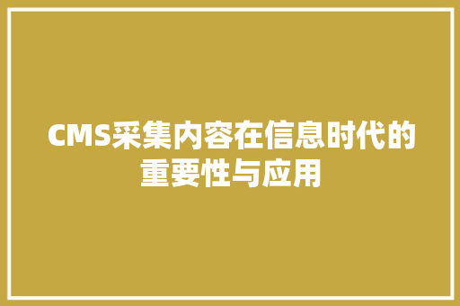 CMS采集内容在信息时代的重要性与应用 神马SEO